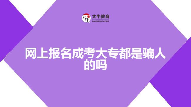 网上报名成考大专都是骗人的吗