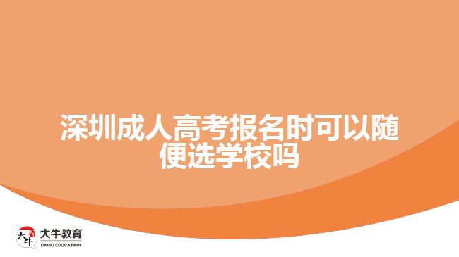 深圳成人高考报名时可以随便选学校吗
