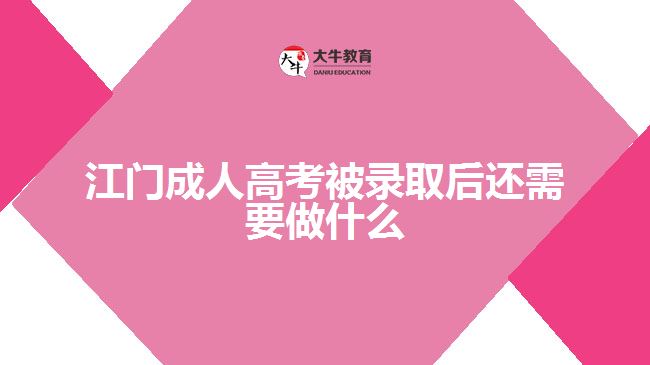 江门成人高考被录取后还需要做什么