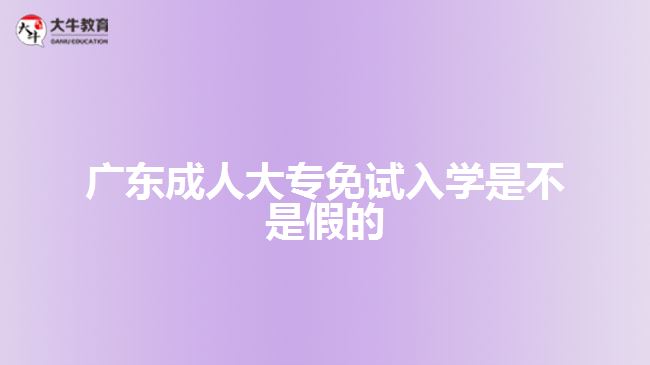 广东成人大专免试入学是不是假的