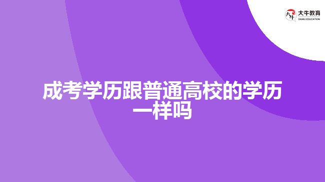 成考学历跟普通高校的学历一样吗