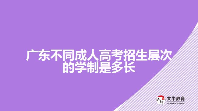 广东不同成人高考招生层次的学制是多长