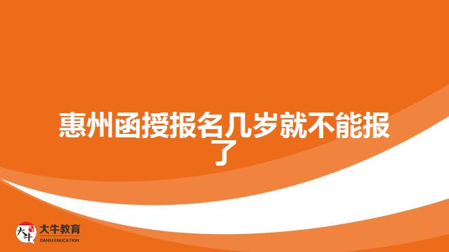 惠州函授报名几岁就不能报了