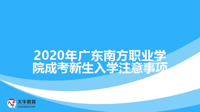 2020年广东南方职业学院成考新生入学注意事项