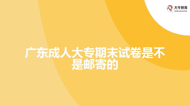 广东成人大专期末试卷是不是邮寄的