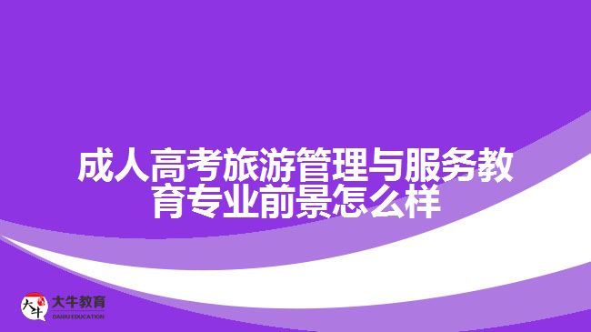 成人高考旅游管理与服务教育专业前景怎么样