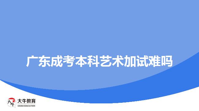 广东成考本科艺术加试难吗