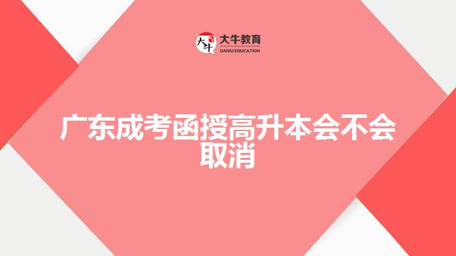 广东成考函授高升本会不会取消