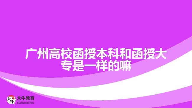 广州高校函授本科和函授大专是一样的嘛