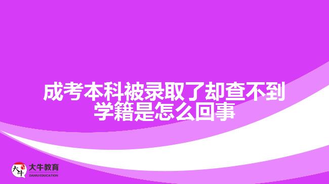 成考本科被录取了却查不到学籍是怎么回事