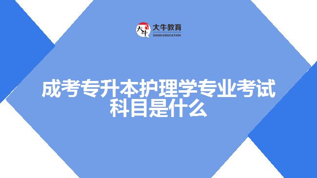 成考专升本护理学专业考试科目是什么