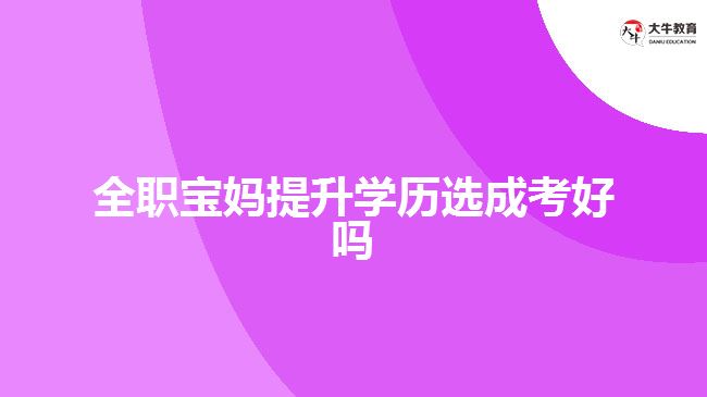 全职宝妈提升学历选成考好吗