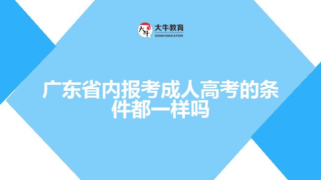 广东省内报考成人高考的条件都一样吗