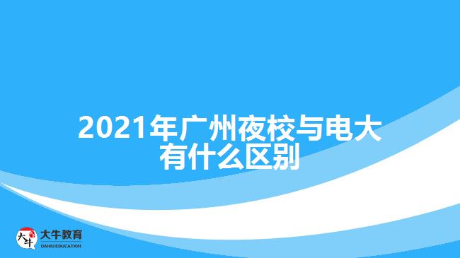 2021年广州夜校与电大有什么区别