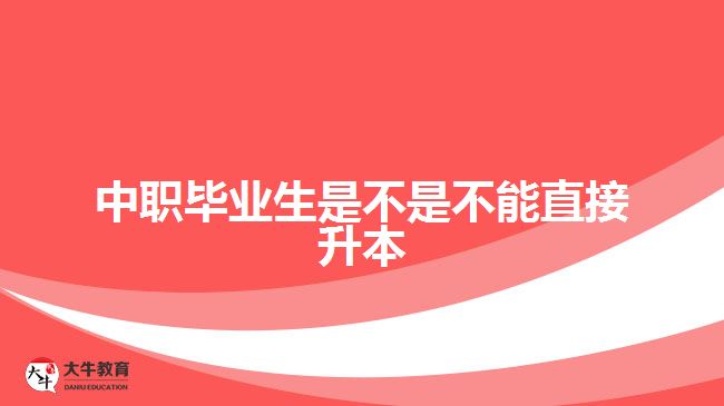 中职毕业生是不是不能直接升本