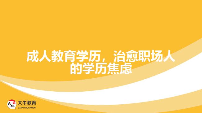 成人教育学历，治愈职场人的学历焦虑