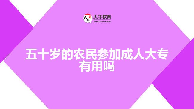 五十岁的农民参加成人大专有用吗