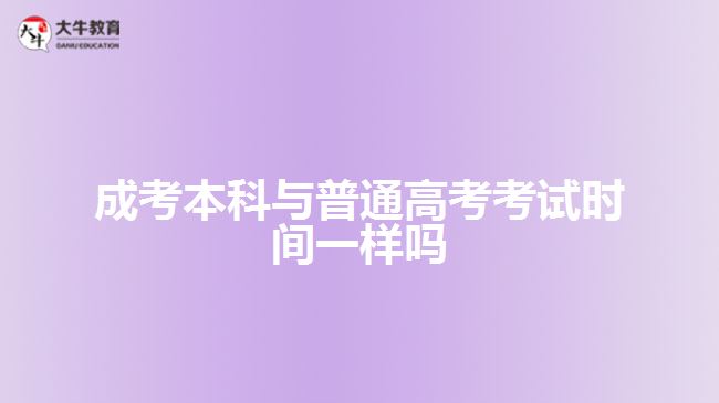 成考本科与普通高考考试时间一样吗