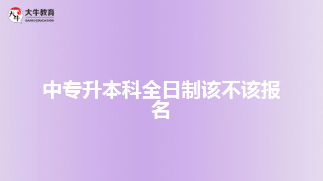 中专升本科全日制该不该报名