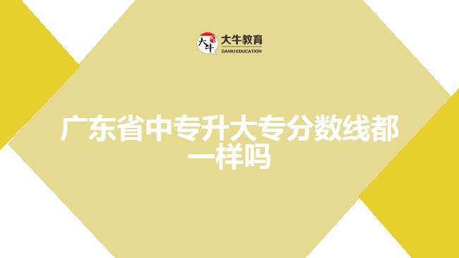 广东省中专升大专分数线都一样吗