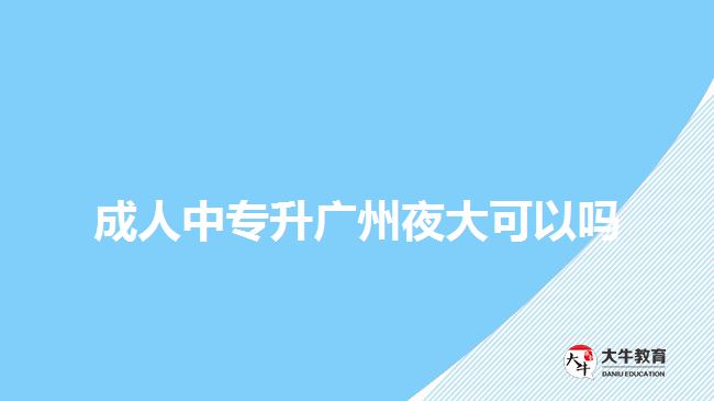 成人中专升广州夜大可以吗