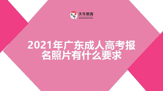 2021年广东成人高考报名照片有什么要求