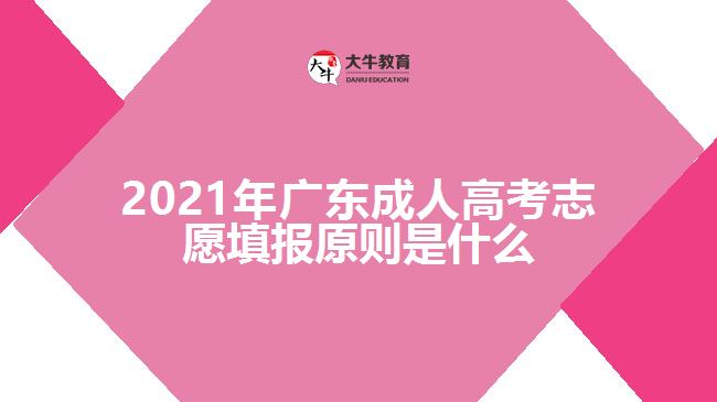2021年广东成人高考志愿填报原则是什么