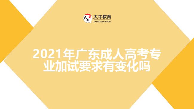 2021年广东成人高考专业加试要求有变化吗