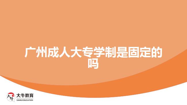 广州成人大专学制是固定的吗