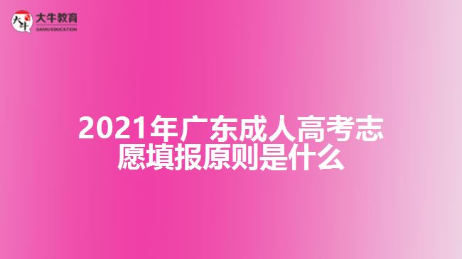 2021年广东成人高考志愿填报原则是什么