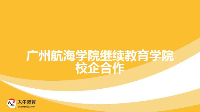 广州航海学院继续教育学院校企合作