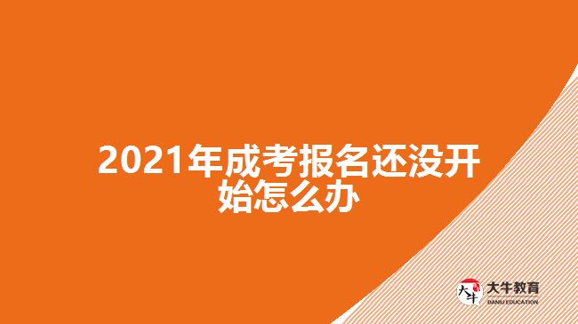 2021年成考报名还没开始怎么办