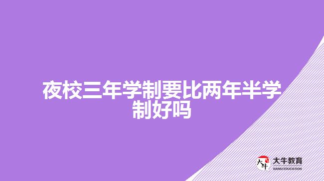 夜校三年学制要比两年半学制好吗