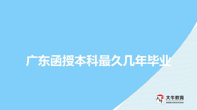 广东函授本科最久几年毕业