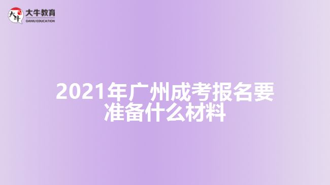 2021年广州成考报名要准备什么材料