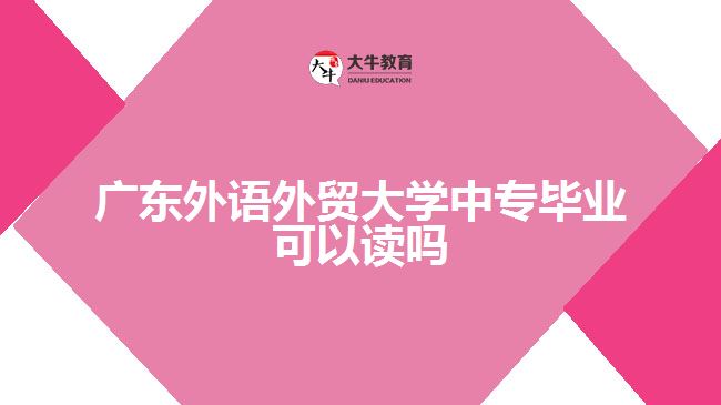 广东外语外贸大学中专毕业可以读吗