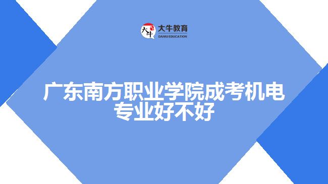 广东南方职业学院成考机电专业好不好