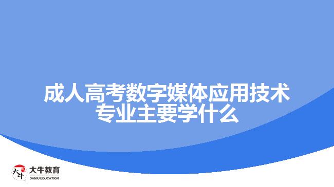 成人高考数字媒体应用技术专业主要学什么