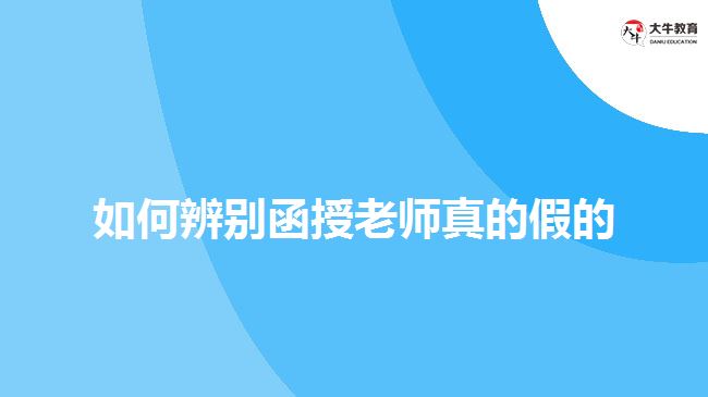 如何辨别函授老师真的假的