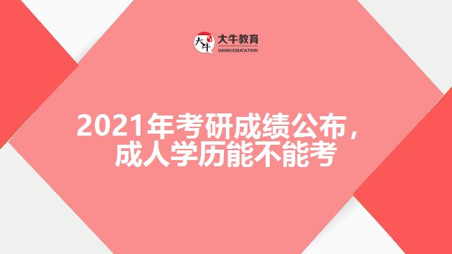 2021年考研成绩公布，成人学历能不能考