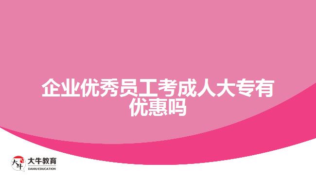 企业优秀员工考成人大专有优惠吗