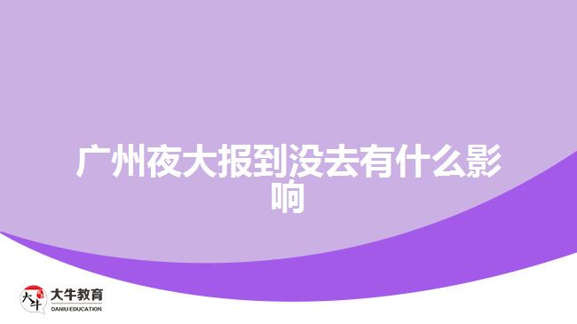 广州夜大报到没去有什么影响