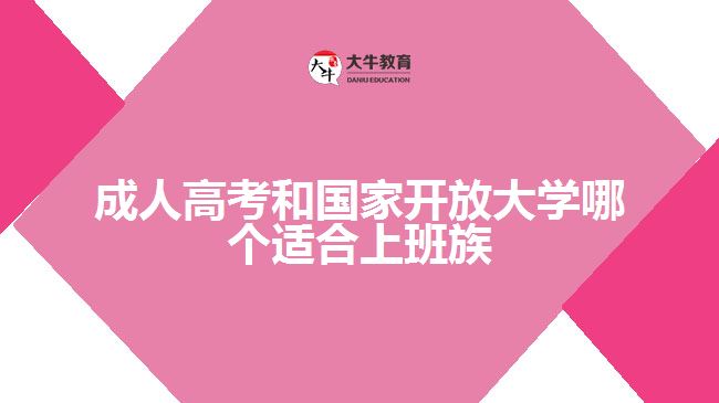 成人高考和国家开放大学哪个适合上班族