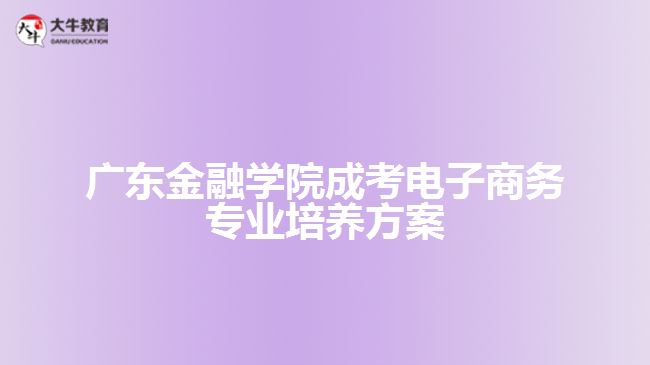 广东金融学院成考电子商务专业培养方案