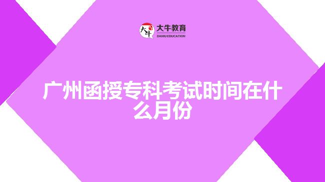 广州函授专科考试时间在什么月份