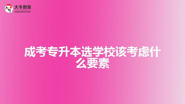成考专升本选学校该考虑什么要素