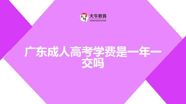 广东成人高考学费是一年一交吗
