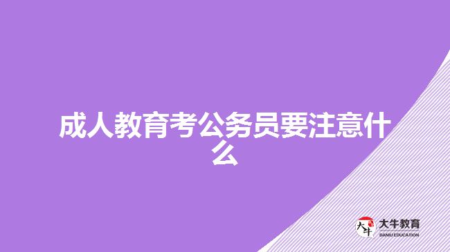 成人教育考公务员要注意什么