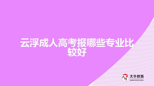 云浮成人高考报哪些专业比较好