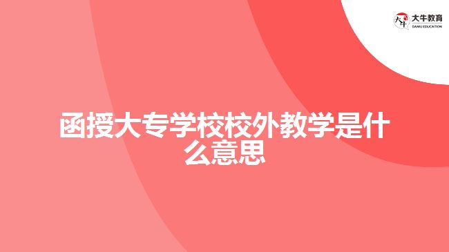 函授大专学校校外教学是什么意思